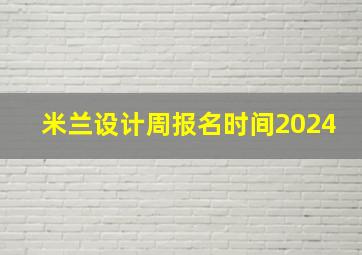 米兰设计周报名时间2024