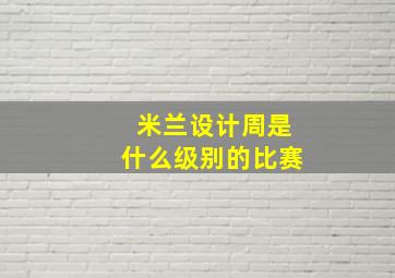 米兰设计周是什么级别的比赛