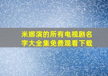 米娜演的所有电视剧名字大全集免费观看下载