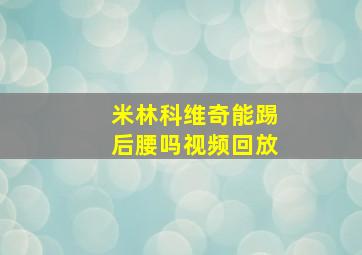 米林科维奇能踢后腰吗视频回放