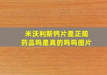 米沃利斯钙片是正规药品吗是真的吗吗图片