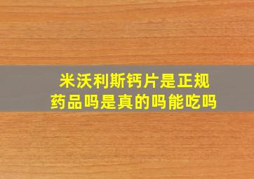 米沃利斯钙片是正规药品吗是真的吗能吃吗