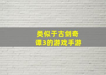 类似于古剑奇谭3的游戏手游