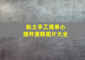 粘土手工简单小摆件蛋糕图片大全