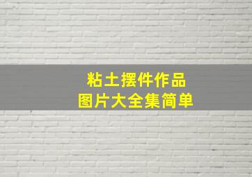 粘土摆件作品图片大全集简单