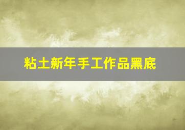 粘土新年手工作品黑底