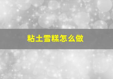 粘土雪糕怎么做