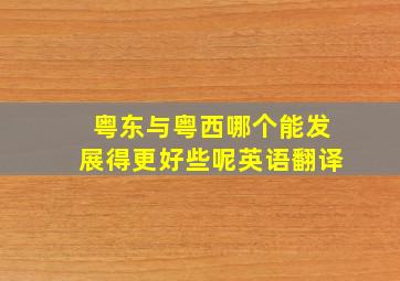 粤东与粤西哪个能发展得更好些呢英语翻译