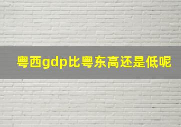 粤西gdp比粤东高还是低呢