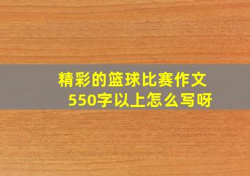 精彩的篮球比赛作文550字以上怎么写呀