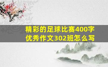 精彩的足球比赛400字优秀作文302班怎么写