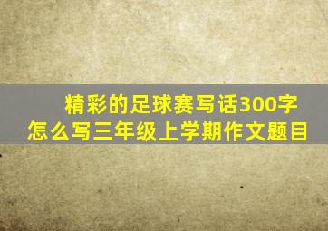 精彩的足球赛写话300字怎么写三年级上学期作文题目