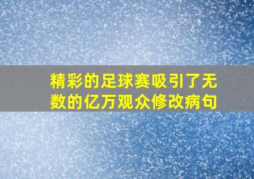 精彩的足球赛吸引了无数的亿万观众修改病句