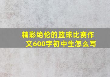 精彩绝伦的篮球比赛作文600字初中生怎么写