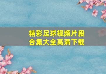 精彩足球视频片段合集大全高清下载