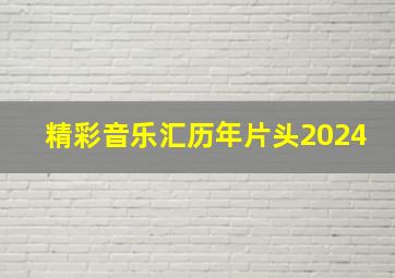 精彩音乐汇历年片头2024