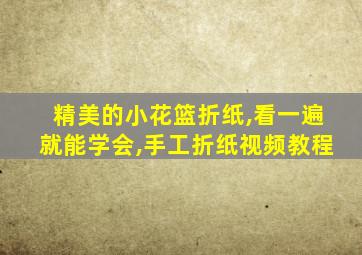 精美的小花篮折纸,看一遍就能学会,手工折纸视频教程