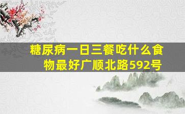 糖尿病一日三餐吃什么食物最好广顺北路592号