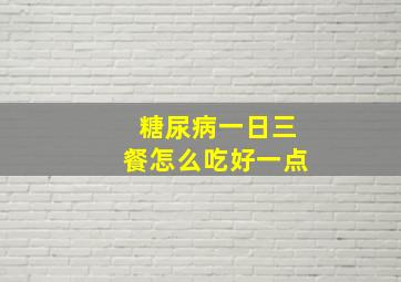 糖尿病一日三餐怎么吃好一点