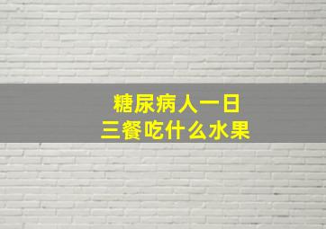 糖尿病人一日三餐吃什么水果