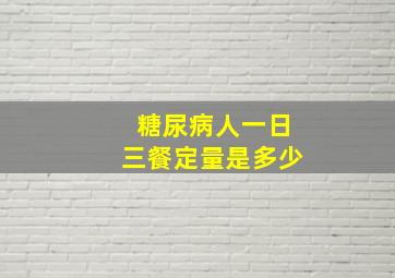 糖尿病人一日三餐定量是多少