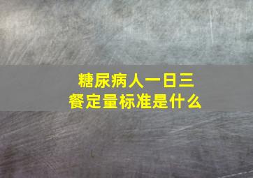 糖尿病人一日三餐定量标准是什么