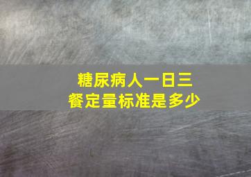 糖尿病人一日三餐定量标准是多少