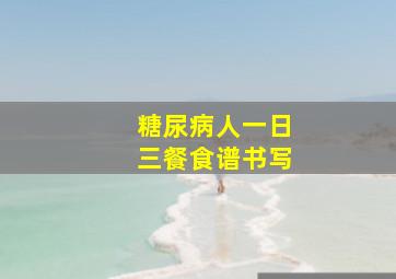 糖尿病人一日三餐食谱书写