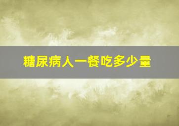 糖尿病人一餐吃多少量