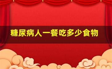 糖尿病人一餐吃多少食物