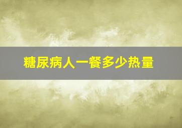 糖尿病人一餐多少热量