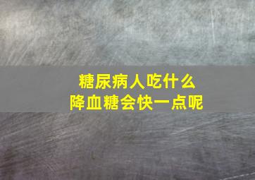 糖尿病人吃什么降血糖会快一点呢