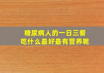 糖尿病人的一日三餐吃什么最好最有营养呢