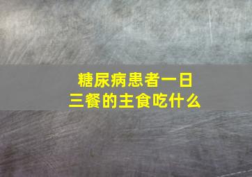 糖尿病患者一日三餐的主食吃什么