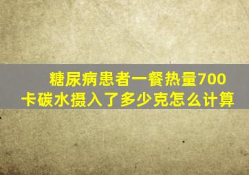 糖尿病患者一餐热量700卡碳水摄入了多少克怎么计算