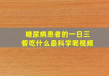 糖尿病患者的一日三餐吃什么最科学呢视频