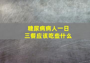 糖尿病病人一日三餐应该吃些什么