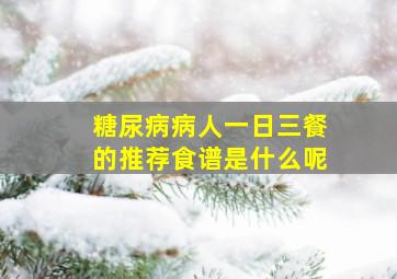 糖尿病病人一日三餐的推荐食谱是什么呢