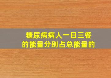 糖尿病病人一日三餐的能量分别占总能量的