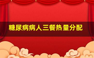 糖尿病病人三餐热量分配