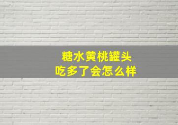 糖水黄桃罐头吃多了会怎么样