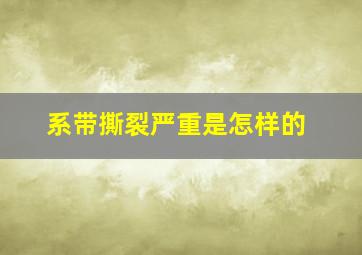 系带撕裂严重是怎样的