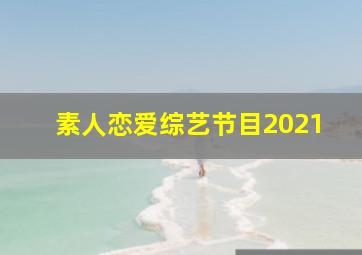 素人恋爱综艺节目2021