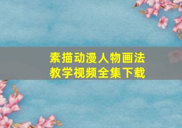 素描动漫人物画法教学视频全集下载