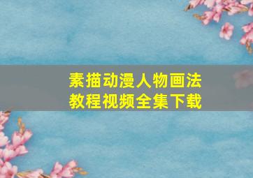 素描动漫人物画法教程视频全集下载