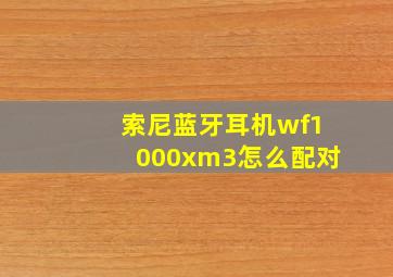 索尼蓝牙耳机wf1000xm3怎么配对