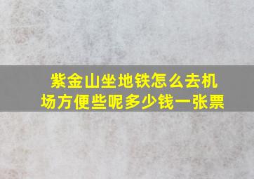 紫金山坐地铁怎么去机场方便些呢多少钱一张票