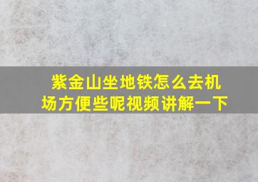 紫金山坐地铁怎么去机场方便些呢视频讲解一下