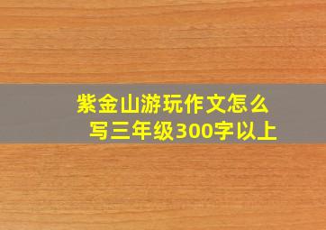 紫金山游玩作文怎么写三年级300字以上