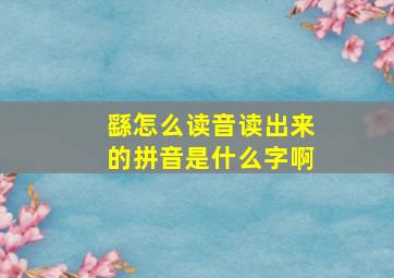 繇怎么读音读出来的拼音是什么字啊